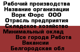 Рабочий производства › Название организации ­ Ворк Форс, ООО › Отрасль предприятия ­ Складское хозяйство › Минимальный оклад ­ 27 000 - Все города Работа » Вакансии   . Белгородская обл.